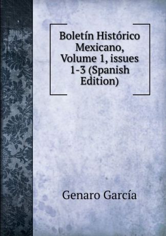 Genaro García Boletin Historico Mexicano, Volume 1,.issues 1-3 (Spanish Edition)