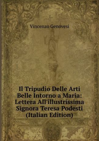 Vincenzo Genovesi Il Tripudio Delle Arti Belle Intorno a Maria: Lettera All.illustrissima Signora Teresa Podesti (Italian Edition)