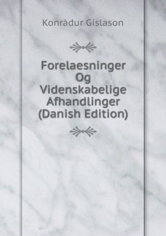 Konrádur Gíslason Forelaesninger Og Videnskabelige Afhandlinger (Danish Edition)
