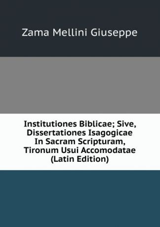 Zama Mellini Giuseppe Institutiones Biblicae; Sive, Dissertationes Isagogicae In Sacram Scripturam, Tironum Usui Accomodatae (Latin Edition)