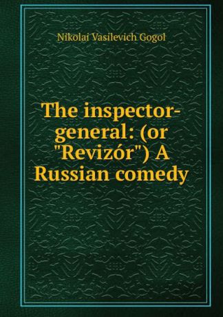 Nikolai Vasilevich Gogol The inspector-general: (or "Revizor") A Russian comedy