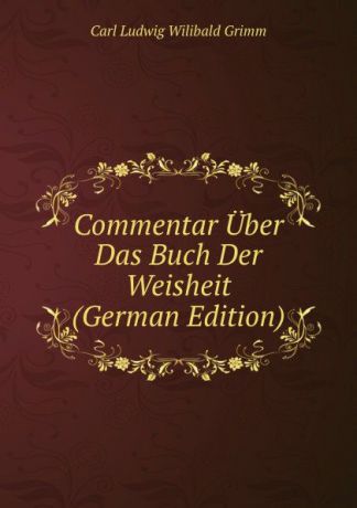 Carl Ludwig Wilibald Grimm Commentar Uber Das Buch Der Weisheit (German Edition)