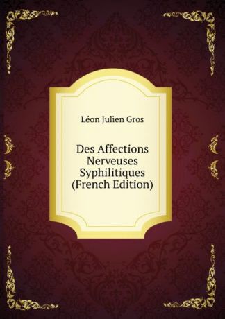 Léon Julien Gros Des Affections Nerveuses Syphilitiques (French Edition)