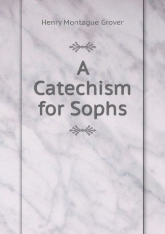 Henry Montague Grover A Catechism for Sophs