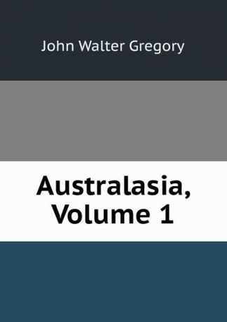 John Walter Gregory Australasia, Volume 1