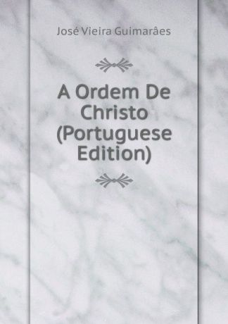 José Vieira Guimarâes A Ordem De Christo (Portuguese Edition)