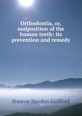 Simeon Hayden Guilford Orthodontia, or, malposition of the human teeth: its prevention and remedy