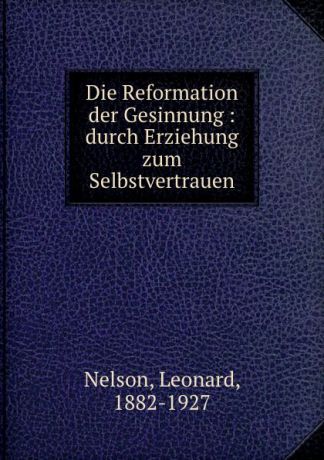 Leonard Nelson Die Reformation der Gesinnung : durch Erziehung zum Selbstvertrauen