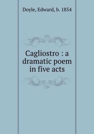 Edward Doyle Cagliostro : a dramatic poem in five acts