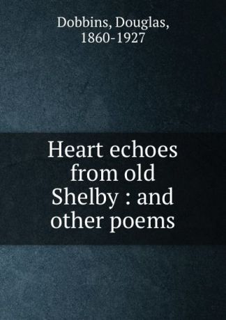 Douglas Dobbins Heart echoes from old Shelby : and other poems