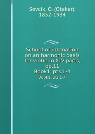 Otakar Sevcík School of intonation on an harmonic basis for violin in XIV parts, op.11. Book1; pts.1-4