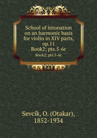 Otakar Sevcík School of intonation on an harmonic basis for violin in XIV parts, op.11. Book2; pts.5-6c