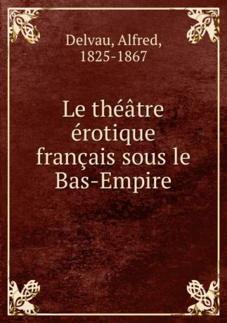 Alfred Delvau Le theatre erotique francais sous le Bas-Empire