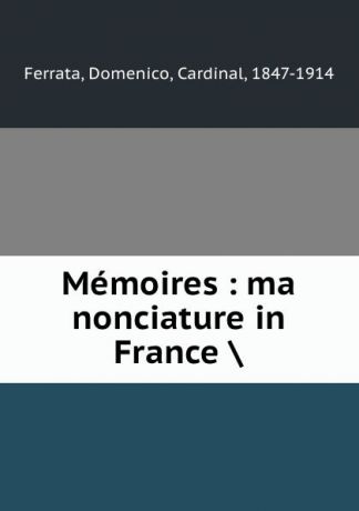 Domenico Ferrata Memoires : ma nonciature in France .