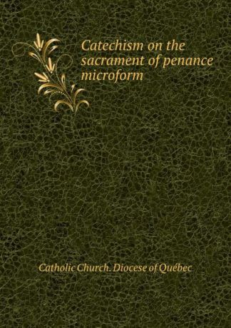 Catholic Church. Diocese of Québec Catechism on the sacrament of penance microform