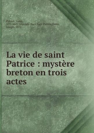Saint Patrick La vie de saint Patrice : mystere breton en trois actes