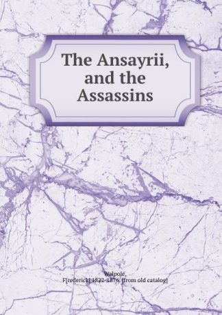 Frederick Walpole The Ansayrii, and the Assassins