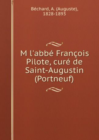 Auguste Béchard M l.abbe Francois Pilote, cure de Saint-Augustin (Portneuf)
