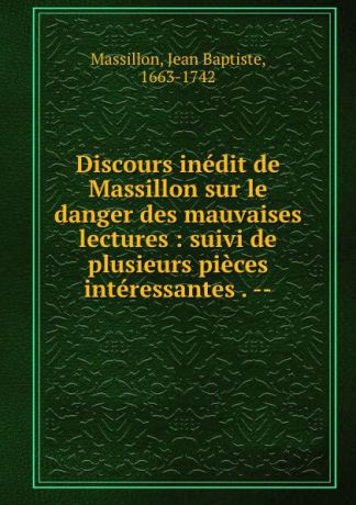 Jean Baptiste Massillon Discours inedit de Massillon sur le danger des mauvaises lectures : suivi de plusieurs pieces interessantes . --