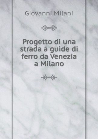 Giovanni Milani Progetto di una strada a guide di ferro da Venezia a Milano