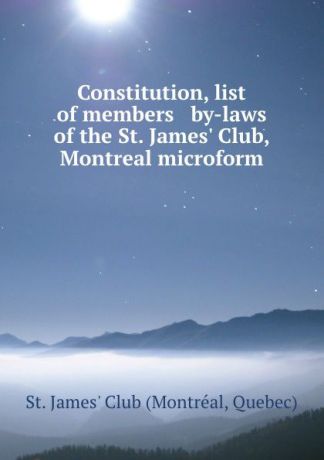Montréal Constitution, list of members . by-laws of the St. James. Club, Montreal microform