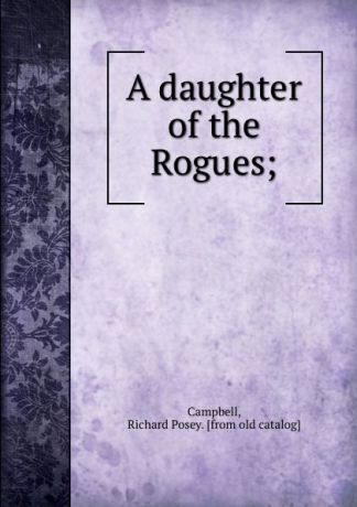 Richard Posey Campbell A daughter of the Rogues;