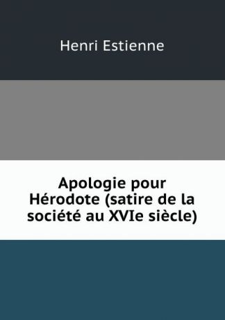 Henri Estienne Apologie pour Herodote (satire de la societe au XVIe siecle)