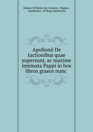 Johann Wilhelm von Camerer Apollonii De tactionibus quae supersunt, ac maxime lemmata Pappi in hos libros graece nunc .