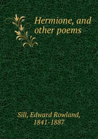 Edward Rowland Sill Hermione, and other poems