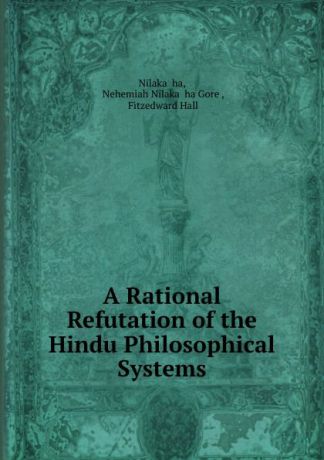 Nehemiah Nilakaṇṭha Gore Nilakaṇṭha A Rational Refutation of the Hindu Philosophical Systems