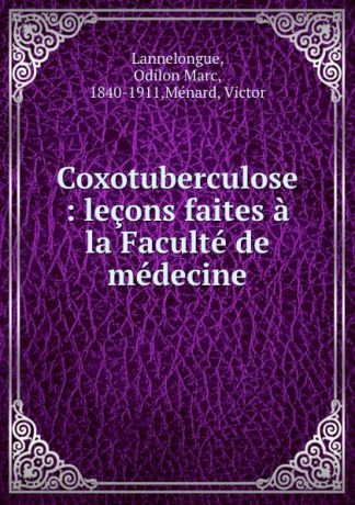 Odilon Marc Lannelongue Coxotuberculose : lecons faites a la Faculte de medecine