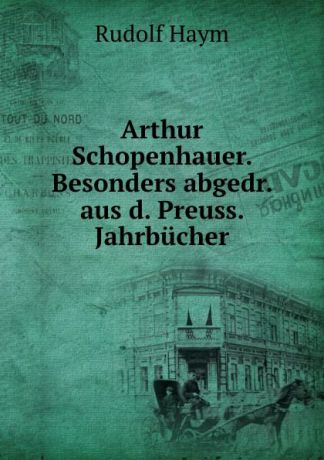R. Banm Arthur Schopenhauer. Besonders abgedr. aus d. Preuss. Jahrbucher