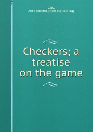 Alice Howard Cady Checkers; a treatise on the game