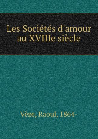 Raoul Vèze Les Societes d.amour au XVIIIe siecle