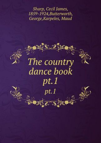 Cecil James Sharp The country dance book. pt.1