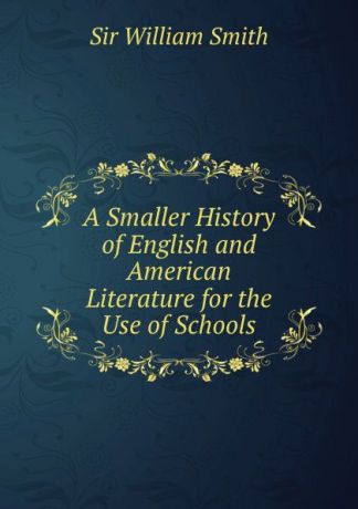 Smith William A Smaller History of English and American Literature for the Use of Schools