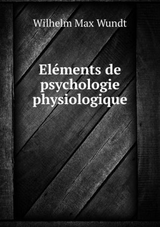 Wundt Wilhelm Max Elements de psychologie physiologique