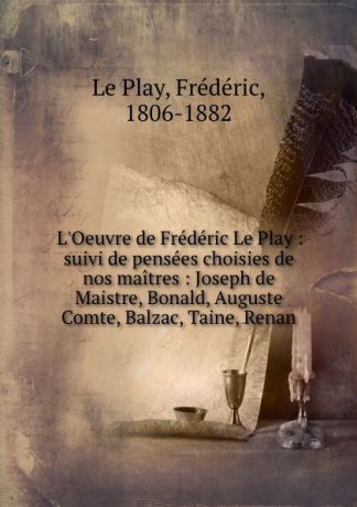 Frédéric le Play L.Oeuvre de Frederic Le Play : suivi de pensees choisies de nos maitres : Joseph de Maistre, Bonald, Auguste Comte, Balzac, Taine, Renan