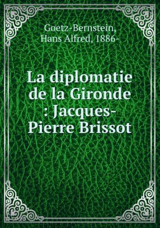 Hans Alfred Goetz-Bernstein La diplomatie de la Gironde : Jacques-Pierre Brissot