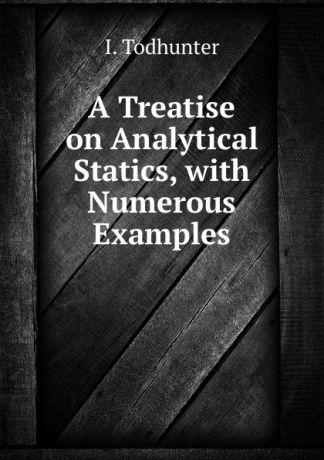 I. Todhunter A Treatise on Analytical Statics, with Numerous Examples