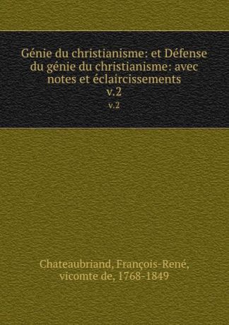 François-René Chateaubriand Genie du christianisme: et Defense du genie du christianisme: avec notes et eclaircissements. v.2