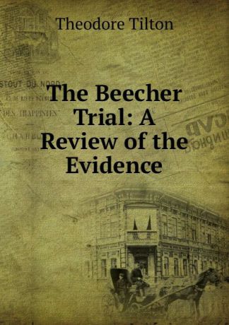 Theodore Tilton The Beecher Trial: A Review of the Evidence