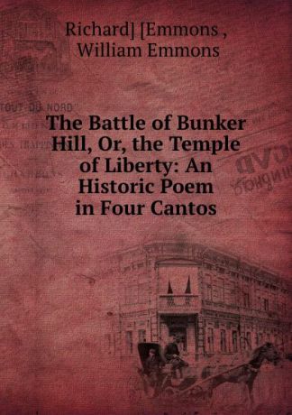 Richard Emmons The Battle of Bunker Hill, Or, the Temple of Liberty: An Historic Poem in Four Cantos