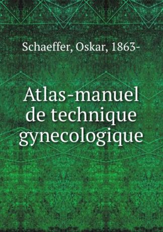 Oskar Schaeffer Atlas-manuel de technique gynecologique