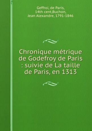 de Paris Geffroi Chronique metrique de Godefroy de Paris : suivie de La taille de Paris, en 1313