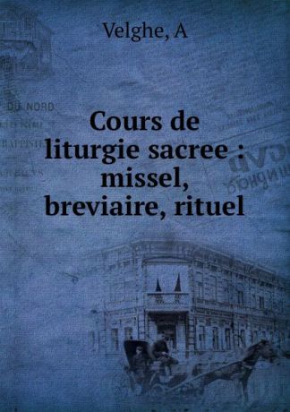 A. Velghe Cours de liturgie sacree : missel, breviaire, rituel