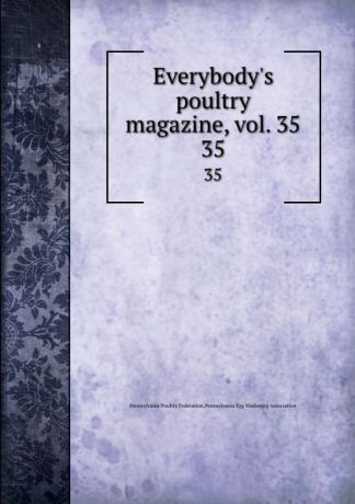 Pennsylvania Poultry Federation Everybody.s poultry magazine, vol. 35. 35