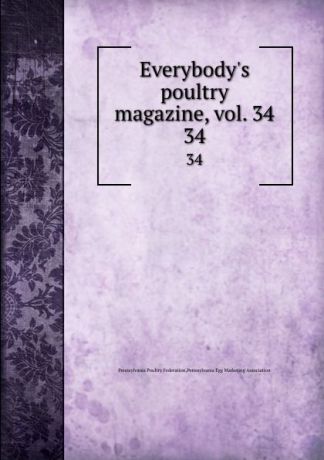 Pennsylvania Poultry Federation Everybody.s poultry magazine, vol. 34. 34