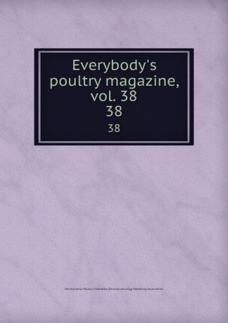 Pennsylvania Poultry Federation Everybody.s poultry magazine, vol. 38. 38