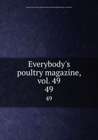 Pennsylvania Poultry Federation Everybody.s poultry magazine, vol. 49. 49